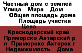 Частный дом с землей › Улица ­ Мира › Дом ­ 10/1 › Общая площадь дома ­ 80 › Площадь участка ­ 6 › Цена ­ 1 500 000 - Краснодарский край, Приморско-Ахтарский р-н, Приморско-Ахтарск г. Недвижимость » Дома, коттеджи, дачи продажа   . Краснодарский край
